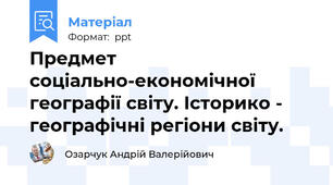 Предмет соціально-економічної географії світу. Історико - географічні регіони світу.