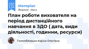 План роботи вихователя на період дистанційного навчання в ЗДО ( дата, види діяльності, годинни, ресурси)