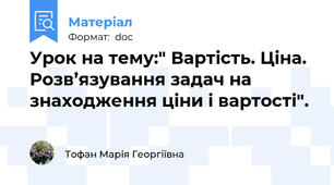 Урок на тему:" Вартість. Ціна. Розв’язування задач на знаходження ціни і вартості".