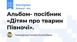 Альбом- посібник «Дітям про тварин Півночі».