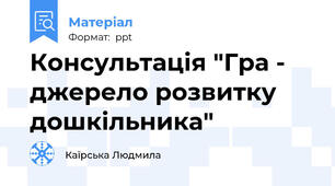 Консультація "Гра - джерело розвитку дошкільника"