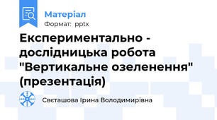 Експериментально - дослідницька робота "Вертикальне озеленення" (презентація)