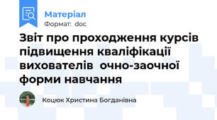Звіт про проходження курсів підвищення кваліфікації вихователів  очно-заочної форми навчання