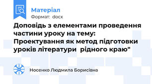 Доповідь з елементами проведення частини уроку на тему:   Проектування як метод підготовки уроків літератури  рідного краю"