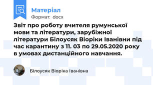 Звіт про роботу вчителя румунської мови та літератури, зарубіжної літератури Білоусяк Віоріки Іванівни під час карантину з 11. 03 по 29.05.2020 року в умовах дистанційного навчання.