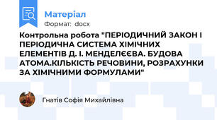 Контрольна робота "ПЕРІОДИЧНИЙ ЗАКОН І ПЕРІОДИЧНА СИСТЕМА ХІМІЧНИХ ЕЛЕМЕНТІВ Д. І. МЕНДЕЛЄЄВА. БУДОВА АТОМА.КІЛЬКІСТЬ РЕЧОВИНИ, РОЗРАХУНКИ ЗА ХІМІЧНИМИ ФОРМУЛАМИ"