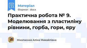 Практична робота № 9.  Моделювання з пластиліну рівнини, горба, гори, яру