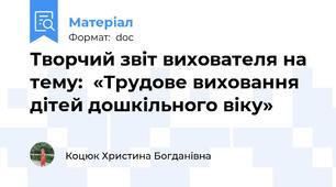 Творчий звіт вихователя на тему:  «Трудове виховання дітей дошкільного віку»