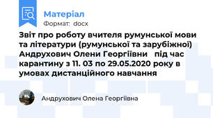 Звіт про роботу вчителя румунської мови та літератури (румунської та зарубіжної) Андрухович Олени Георгіївни   під час карантину з 11. 03 по 29.05.2020 року в умовах дистанційного навчання