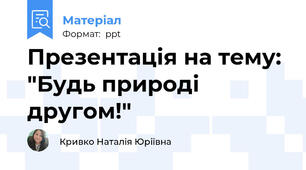 Презентація на тему: "Будь природі другом!"