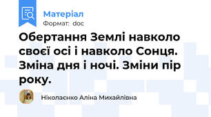 Обертання Землі навколо своєї осі і навколо Сонця.  Зміна дня і ночі. Зміни пір року.
