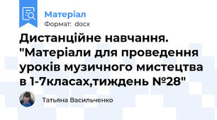 Дистанційне навчання. "Матеріали для проведення уроків музичного мистецтва в 1-7класах,тиждень №28"