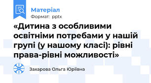 «Дитина з особливими освітніми потребами у нашій групі (у нашому класі): рівні права-рівні можливості»