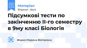 Підсумкові тести по закінченню ІІ-го семестру в 9му класі Біологія