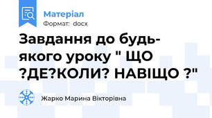 Завдання до будь- якого уроку " ЩО ?ДЕ?КОЛИ? НАВІЩО ?"