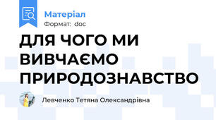 ДЛЯ ЧОГО МИ ВИВЧАЄМО ПРИРОДОЗНАВСТВО