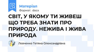 СВІТ, У ЯКОМУ ТИ ЖИВЕШ ЩО ТРЕБА ЗНАТИ ПРО ПРИРОДУ. НЕЖИВА І ЖИВА ПРИРОДА
