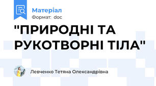 ''ПРИРОДНІ ТА РУКОТВОРНІ ТІЛА''