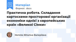 Практична робота. Складання картосхеми просторової організації економіки однієї з європейських країн «Великої Сімки»