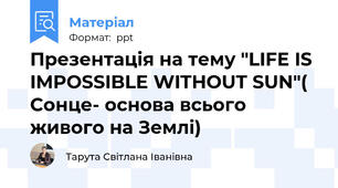 Презентація на тему "LIFE IS IMPOSSIBLE WITHOUT SUN"( Сонце- основа всього живого на Землі)