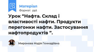 Урок “Нафта. Склад і властивості нафти. Продукти перегонки нафти. Застосування нафтопродуктів ”.