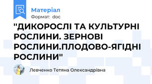 ''ДИКОРОСЛІ ТА КУЛЬТУРНІ РОСЛИНИ. ЗЕРНОВІ РОСЛИНИ.ПЛОДОВО-ЯГІДНІ РОСЛИНИ''