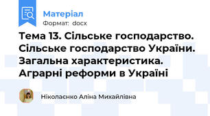 Тема 13. Сільське господарство. Сільське господарство України.  Загальна характеристика. Аграрні реформи в Україні