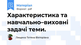 Характеристика та навчально–виховні задачі теми.