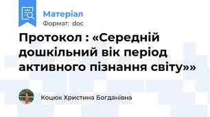 Протокол : «Середній дошкільний вік період активного пізнання світу»»