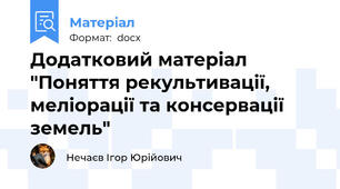 Додатковий матеріал "Поняття рекультивації, меліорації та консервації земель"