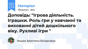 Доповідь: "Ігрова діяльність. Іграшки. Роль гри у навчанні та вихованні дітей дошкільного віку. Рухливі ігри "