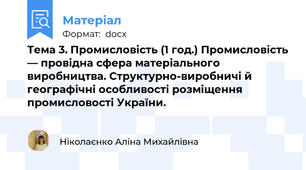 Тема 3. Промисловість (1 год.) Промисловість — провідна сфера матеріального виробництва. Структурно-виробничі й географічні особливості розміщення промисловості України.