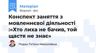 Конспект заняття з мовленнєвої діяльності  :«Хто лиха не бачив, той щастя не знає»