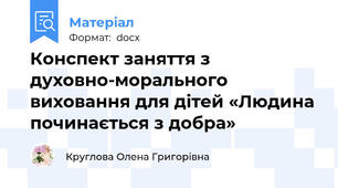 Конспект заняття з духовно-морального виховання для дітей «Людина починається з добра»