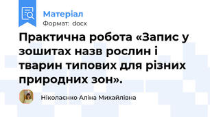Практична робота «Запис у зошитах назв рослин і тварин типових для різних природних зон».