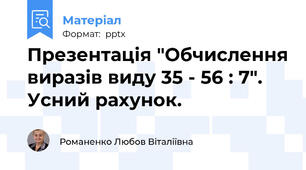 Презентація "Обчислення виразів виду 35 - 56 : 7". Усний рахунок.
