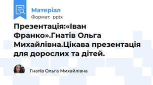 Презентація:«Іван Франко».Гнатів Ольга Михайлівна.Цікава презентація для дорослих та дітей.