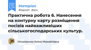 Практична робота 6. Нанесення на контурну карту розміщення посівів найважливіших сільськогосподарських культур.