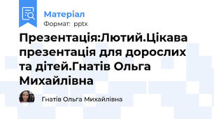 Презентація:Лютий.Цікава презентація для дорослих та дітей.Гнатів Ольга Михайлівна