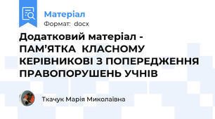 Додатковий матеріал -  ПАМ’ЯТКА  КЛАСНОМУ КЕРІВНИКОВІ З ПОПЕРЕДЖЕННЯ ПРАВОПОРУШЕНЬ УЧНІВ