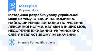 Методична розробка уроку української мови на тему: «ЛЕКСИЧНА ПОМИЛКА. НАЙПОШИРЕНІШІ ВИПАДКИ ПОРУШЕННЯ ЛЕКСИЧНОЇ НОРМИ. КАЛЬКИ З ІНШИХ МОВ, НЕДОРЕЧНЕ ВЖИВАННЯ  УКРАЇНСЬКИХ СЛІВ У НЕВЛАСТИВОМУ ЇМ ЗНАЧЕННІ»
