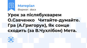 Урок за післябукварем О.Савченко   Читайте-думайте. Гра (А.Григорук), Як сонце сходить (за В.Чухлібом) Мета.