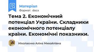 Тема 2. Економічний потенціал України. Складники економічного потенціалу країни. Економічні показники.