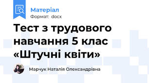 Тест з трудового навчання 5 клас «Штучні квіти»