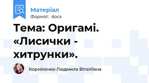 Тема: Оригамі. «Лисички - хитрунки».
