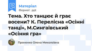 Тема. Хто танцює й грає восени? К. Перелісна «Осінні танці», М.Сингаївський «Осіння гра»