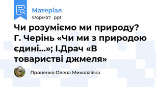 Чи розуміємо ми природу? Г. Черінь «Чи ми з природою єдині...»; І.Драч «В товаристві джмеля»