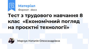 Тест з трудового навчання 8 клас  «Економічний погляд на проєктні технології»