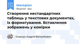 Створення нестандартних таблиць у текстових документах, їх форматування. Вставлення зображень у комірки