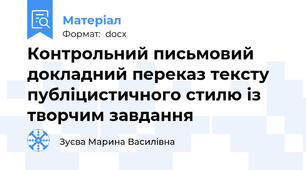 Контрольний письмовий докладний переказ тексту публіцистичного стилю із творчим завдання